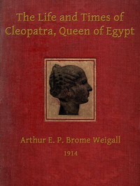 The life and times of Cleopatra, Queen of Egypt : $b a study in the origin of the Roman Empire — Arthur E. P. Brome (Arthur Edward Pearse Brome) Weigall cover