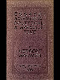 Essays: Scientific, Political, & Speculative; Vol. 3 of 3: Library Edition (1891), Containing Seven Essays not before Republished, and Various other Additions. — Herbert Spencer cover