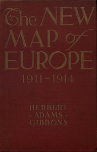The New Map of Europe (1911-1914): The Story of the Recent European Diplomatic Crises and Wars and of Europe's Present Catastrophe — Herbert Adams Gibbons cover