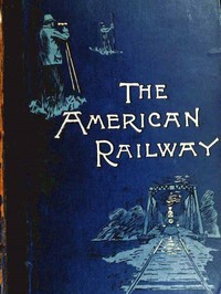 The American Railway: Its Construction, Development, Management, and Appliances — Thomas Curtis Clarke cover