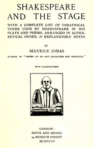 Shakespeare and the Stage: With a Complete List of Theatrical Terms Used by Shakespeare in His Plays and Poems, Arranged in Alphabetical Order, & Explanatory Notes — Maurice Jonas cover