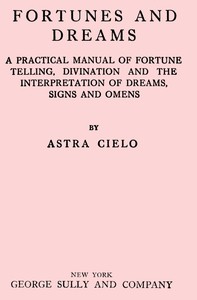 Fortunes and dreams : $b A practical manual of fortune telling, divination and the interpretation of dreams, signs and omens — Astra Cielo cover