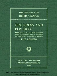 Progress and Poverty, Volumes I and II: An Inquiry into the Cause of Industrial Depressions and of Increase of Want with Increase of Wealth — Henry George cover