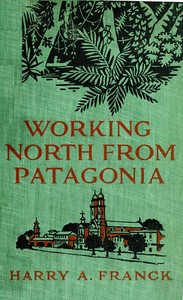 Working North from Patagonia: Being the Narrative of a Journey, Earned on the Way, Through Southern and Eastern South America — Harry Alverson Franck cover