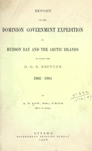 Report on the Dominion Government Expedition to Hudson Bay and the Arctic Islands on board the D.G.S. Neptune, 1903-1904 — A. P. (Albert Peter) Low cover