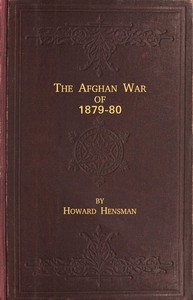 The Afghan War of 1879-80: Being a Complete Narrative of the Capture of Cabul, the Siege of Sherpur, the Battle of Ahmed Khel, the Brilliant March to Candahar, and the Defeat of Ayub Khan, with the Operations on the Helmund, and the Settlement with A — Howard Hensman cover