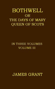 Bothwell; or, The Days of Mary Queen of Scots, Volume 3 (of 3) — James Grant cover