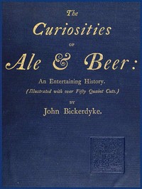 The Curiosities of Ale & Beer: An Entertaining History: (Illustrated with over Fifty Quaint Cuts) — John Bickerdyke cover