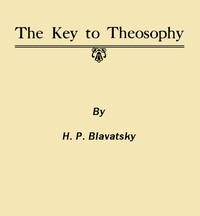 The Key to Theosophy: Being a Clear Exposition, in the Form of Question and Answer, of the Ethics, Science and Philosophy for the Study of Which the Theosophical Society Has Been Founded — H. P. (Helena Petrovna) Blavatsky cover