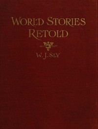 World Stories Retold for Modern Boys and Girls: One Hundred and Eighty-seven Five-minute Classic Stories for Retelling in Home, Sunday School, Children's Services, Public School Grades and "The Story-hour" in Public Libraries — William James Sly cover