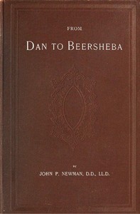 From Dan to Beersheba: A Description of the Wonderful Land, with Maps and Engravings and a Prologue by the Author Containing the Latest Explorations and Discoveries — John Philip Newman cover