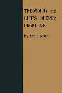 Theosophy and Life's Deeper Problems: Being the Four Convention Lectures Delivered in Bombay at the Fortieth Anniversary of the Theosophical Society, December, 1915 — Annie Besant cover