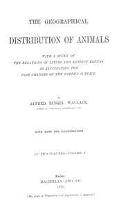 The Geographical Distribution of Animals, Volume 1: With a study of the relations of living and extinct faunas as elucidating the past changes of the Earth's surface — Alfred Russel Wallace cover
