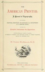 The American Printer: A Manual of Typography: Containing practical directions for managing all departments of a printing office, as well as complete instructions for apprentices; with several useful tables, numerous schemes for imposing forms in ever — Thomas MacKellar cover
