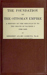 The Foundation of the Ottoman Empire; a history of the Osmanlis up to the death of Bayezid I (1300-1403) — Herbert Adams Gibbons cover