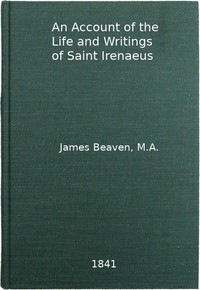 An Account of the Life and Writings of S. Irenæus, Bishop of Lyons and Martyr: Intended to Illustrate the Doctrine, Discipline, Practices, and History of the Church, and the Tenets and Practices of the Gnostic Heretics During the Second Century — James Beaven cover
