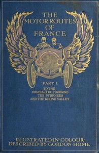 The Motor Routes of France: To the Châteaux of Touraine, Biarritz, the Pyrenees, the Riviera, & the Rhone Valley — Gordon Home cover
