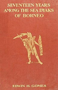 Seventeen Years Among the Sea Dyaks of Borneo: A Record of Intimate Association with the Natives of the Bornean Jungles — Edwin Herbert Gomes cover