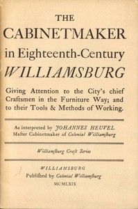 The Cabinetmaker in Eighteenth-Century Williamsburg: Giving Attention to the City's Chief Craftsmen in the Furniture Way; And to Their Tools & Methods of Working — Johannes Heuvel cover