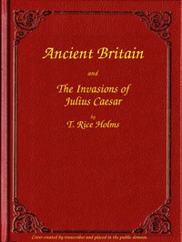 Ancient Britain and the Invasions of Julius Caesar — T. Rice (Thomas Rice) Holmes cover