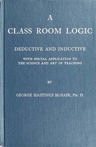 A Class Room Logic: Deductive and Inductive, with Special Application to the Science and Art of Teaching — George Hastings McNair cover