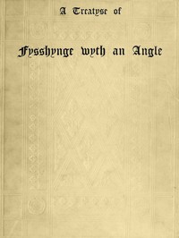 A Treatyse of Fysshynge wyth an Angle: Being a facsimile reproduction of the first book on the subject of fishing printed in England by Wynkyn de Worde at Westminster in 1496 — Juliana Berners cover