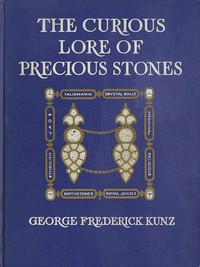 The Curious Lore of Precious Stones: Being a description of their sentiments and folk lore, superstitions, symbolism, mysticism, use in medicine, protection, prevention, religion, and divination. Crystal gazing, birth-stones, lucky stones and talisma — George Frederick Kunz cover