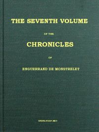 The chronicles of Enguerrand de Monstrelet, Vol. 07 [of 13] : $b containing an account of the cruel civil wars between the houses of Orleans and Burgundy, of the possession of Paris and Normandy by the English, their expulsion thence, and of other me — Enguerrand de Monstrelet cover