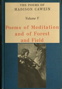 The Poems of Madison Cawein, Volume 5 (of 5): Poems of meditation and of forest and field — Madison Julius Cawein cover