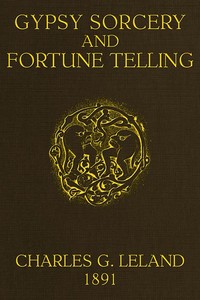 Gypsy Sorcery and Fortune Telling: Illustrated by numerous incantations, specimens of medical magic, anecdotes and tales — Charles Godfrey Leland cover