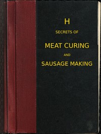 Secrets of meat curing and sausage making: how to cure hams, shoulders, bacon, corned beef, etc., and how to make all kinds of sausage, etc. to comply with the pure food laws — B. Heller & Co. cover