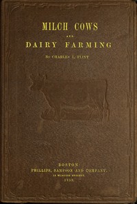 Milch Cows and Dairy Farming: Comprising the Breeds, Breeding, and Management, in Health and Disease, of Dairy and Other Stock, the Selection of Milch Cows, with a Full Explanation of Guenon's Method; The Culture of Forage Plants, and the Production — Charles Louis Flint cover