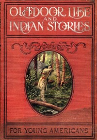 Outdoor Life and Indian Stories: Making open air life attractive to young Americans by telling them all about woodcraft, signs and signaling, the stars, fishing, camping, camp cooking, how to tie knots and how to make fire without matches, and many o — Edward Sylvester Ellis cover