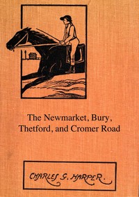 The Newmarket, Bury, Thetford and Cromer Road: Sport and history on an East Anglian turnpike — Charles G. (Charles George) Harper cover
