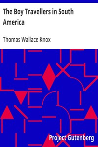 The Boy Travellers in South America: Adventures of Two Youths in a Journey through Ecuador, Peru, Bolivia, Paraguay, Argentine Republic, and Chili — Thomas Wallace Knox cover