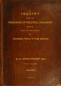 An Inquiry into the Principles of Political Oeconomy (Vol. 1 of 2): Being an essay on the science of domestic policy in free nations. In which are particularly considered population, agriculture, trade, industry, money, coin, interest, circulation, b — James, Sir Steuart cover