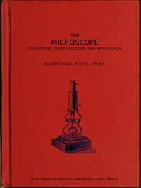 The Microscope. Its History, Construction, and Application 15th ed.: Being a familiar introduction to the use of the instrument, and the study of microscopical science — Jabez Hogg cover
