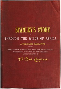 Stanley's Story; Or, Through the Wilds of Africa: A Thrilling Narrative of His Remarkable Adventures, Terrible Experiences, Wonderful Discoveries and Amazing Achievements in the Dark Continent — A. G., Col. Feather cover