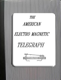 The American Electro Magnetic Telegraph: With the Reports of Congress, and a Description of All Telegraphs Known, Employing Electricity or Galvanism — Alfred Vail cover