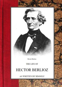 The life of Hector Berlioz as written by himself in his letters and memoirs — Hector Berlioz cover