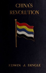 China's Revolution, 1911-1912: A Historical and Political Record of the Civil War — Edwin John Dingle cover