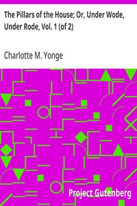 The Pillars of the House; Or, Under Wode, Under Rode, Vol. 1 (of 2) — Charlotte M. (Charlotte Mary) Yonge cover