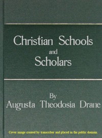 Christian Schools and Scholars: or, Sketches of Education from the Christian Era to the Council of Trent — Augusta Theodosia Drane cover