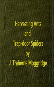 Harvesting Ants and Trap-Door Spiders: Notes and Observations on Their Habits and Dwellings — John Traherne Moggridge cover