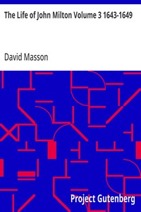 The Life of John Milton Volume 3 1643-1649: Narrated in Connexion with the Political, Ecclesiastical, and Literary History of His Time — David Masson cover