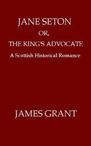 Jane Seton; or, The King's Advocate: A Scottish Historical Romance — James Grant cover