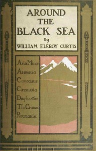 Around the Black Sea: Asia Minor, Armenia, Caucasus, Circassia, Daghestan, the Crimea, Roumania — William Eleroy Curtis cover