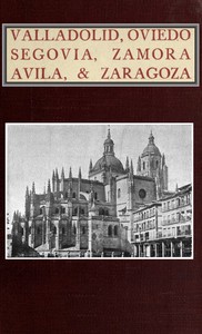 Valladolid, Oviedo, Segovia, Zamora, Avila & Zaragoza: An Historical & Descriptive Account — Albert Frederick Calvert cover