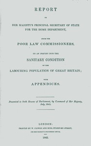 Report to Her Majesty's Principal Secretary of State For the Home Department, from the Poor Law Commissioners, on an Inquiry Into the Sanitary Condition of the Labouring Population of Great Britain; With Appendices — Edwin Chadwick cover