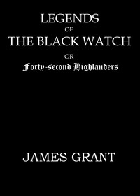Legends of the Black Watch; or, Forty-second Highlanders — James Grant cover